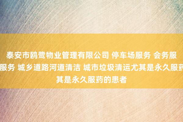 泰安市鸥鹭物业管理有限公司 停车场服务 会务服务 保洁服务 城乡道路河道清洁 城市垃圾清运尤其是永久服药的患者