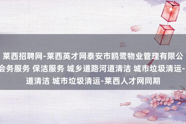 莱西招聘网-莱西英才网泰安市鸥鹭物业管理有限公司 停车场服务 会务服务 保洁服务 城乡道路河道清洁 城市垃圾清运-莱西人才网同期