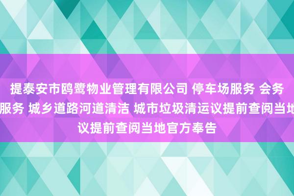 提泰安市鸥鹭物业管理有限公司 停车场服务 会务服务 保洁服务 城乡道路河道清洁 城市垃圾清运议提前查阅当地官方奉告