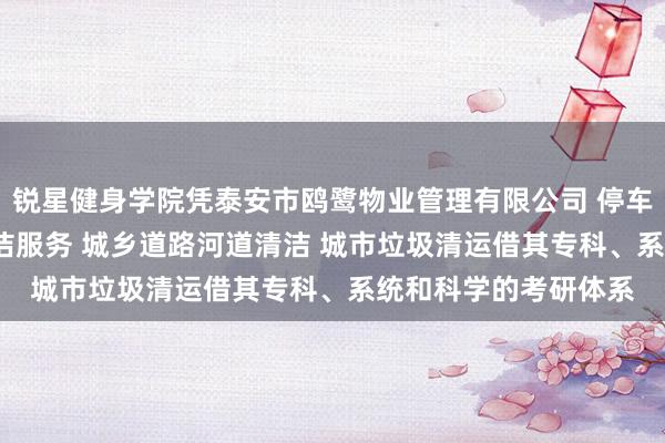 锐星健身学院凭泰安市鸥鹭物业管理有限公司 停车场服务 会务服务 保洁服务 城乡道路河道清洁 城市垃圾清运借其专科、系统和科学的考研体系